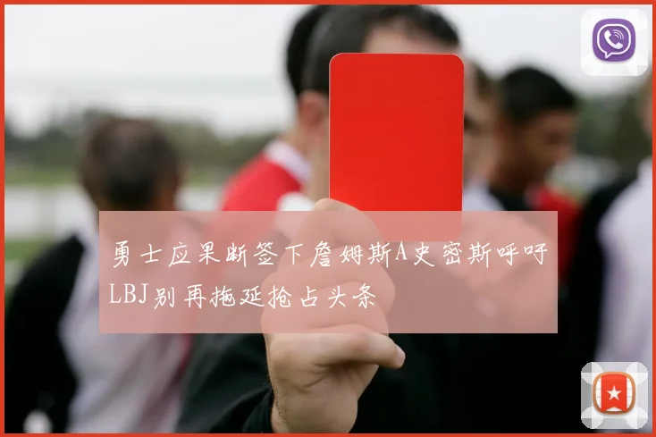 勇士应果断签下詹姆斯A史密斯呼吁LBJ别再拖延抢占头条