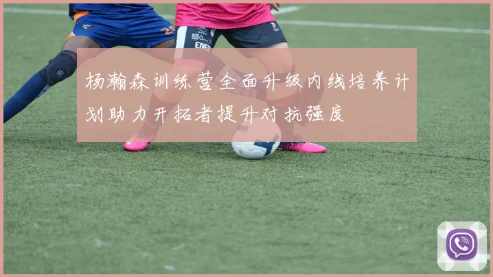 杨瀚森训练营全面升级内线培养计划助力开拓者提升对抗强度