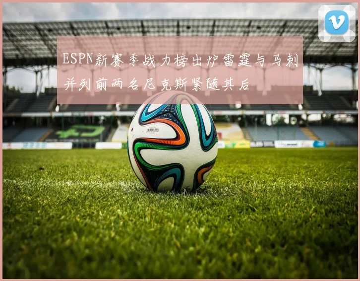 ESPN新赛季战力榜出炉雷霆与马刺并列前两名尼克斯紧随其后