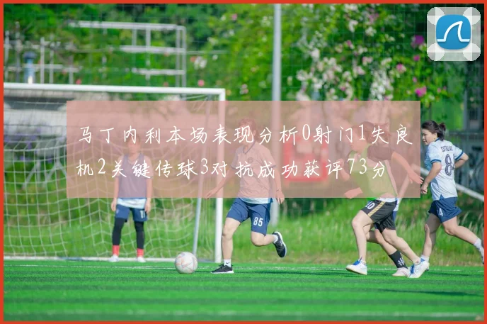 马丁内利本场表现分析0射门1失良机2关键传球3对抗成功获评73分